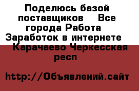 Поделюсь базой поставщиков! - Все города Работа » Заработок в интернете   . Карачаево-Черкесская респ.